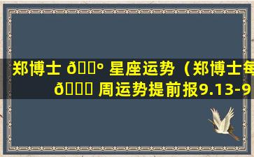 郑博士 🐺 星座运势（郑博士每 🐝 周运势提前报9.13-9.19）